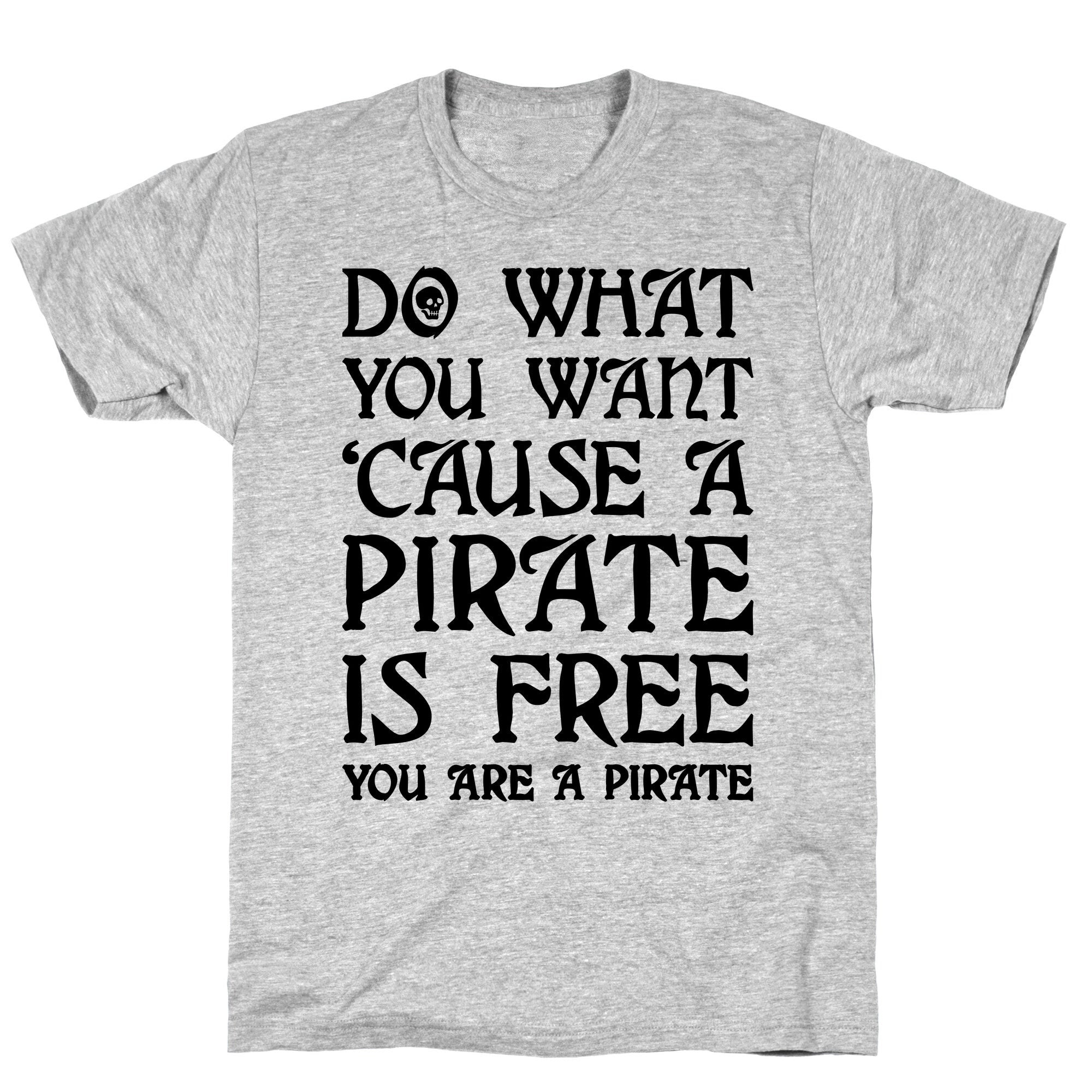 Do What You Want 'Cause A Pirate Is Free You Are A Pirate T-Shirt
